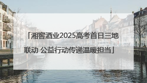 湘窖酒业2025高考首日三地联动 公益行动传递温暖担当