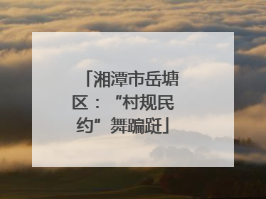 湘潭市岳塘区:“村规民约”舞蹁跹