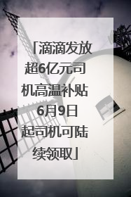 滴滴发放超6亿元司机高温补贴 6月9日起司机可陆续领取