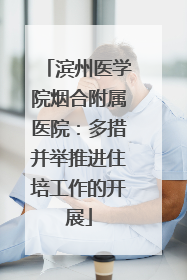 滨州医学院烟合附属医院：多措并举推进住培工作的开展