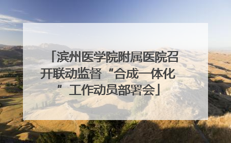 滨州医学院附属医院召开联动监督“合成一体化”工作动员部署会