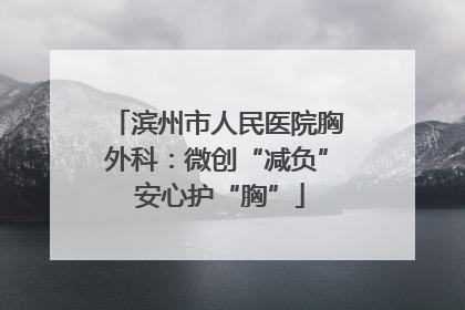 滨州市人民医院胸外科：微创“减负” 安心护“胸”