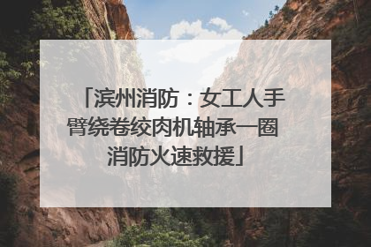 滨州消防：女工人手臂绕卷绞肉机轴承一圈 消防火速救援