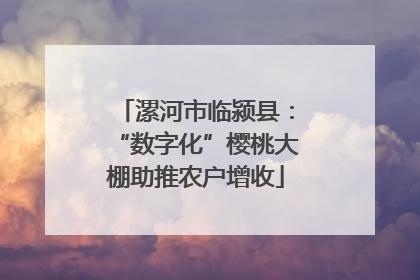 漯河市临颍县：“数字化”樱桃大棚助推农户增收