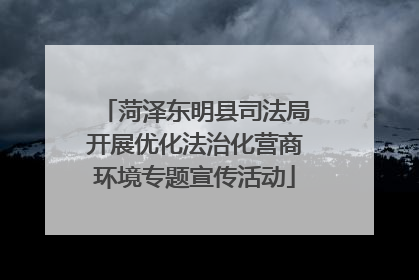 菏泽东明县司法局开展优化法治化营商环境专题宣传活动