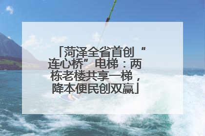 菏泽全省首创“连心桥”电梯：两栋老楼共享一梯，降本便民创双赢