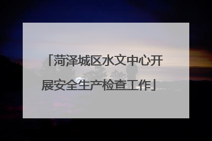 菏泽城区水文中心开展安全生产检查工作