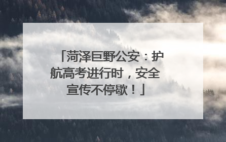 菏泽巨野公安：护航高考进行时，安全宣传不停歇！
