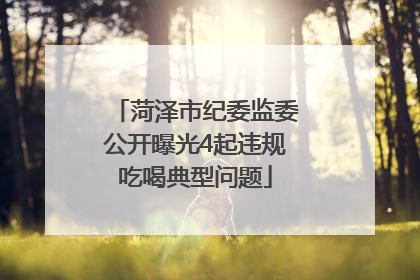 菏泽市纪委监委公开曝光4起违规吃喝典型问题