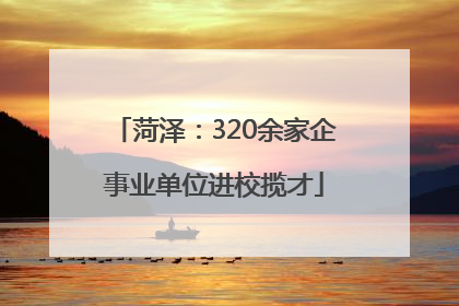 菏泽：320余家企事业单位进校揽才