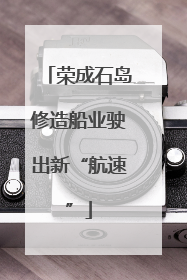荣成石岛修造船业驶出新“航速”