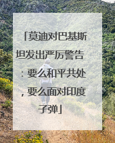 莫迪对巴基斯坦发出严厉警告：要么和平共处，要么面对印度子弹
