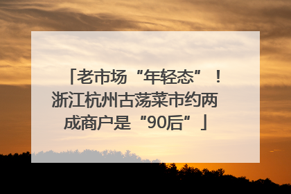 老市场“年轻态”！浙江杭州古荡菜市约两成商户是“90后”