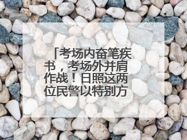考场内奋笔疾书，考场外并肩作战！日照这两位民警以特别方式陪孩子高考