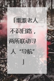 耄耋老人不识归路，两所联动寻人“导航”