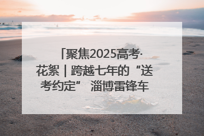 聚焦2025高考·花絮｜跨越七年的“送考约定” 淄博雷锋车队温暖两代人