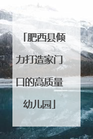肥西县倾力打造家门口的高质量幼儿园