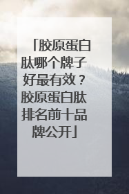 胶原蛋白肽哪个牌子好最有效？胶原蛋白肽排名前十品牌公开