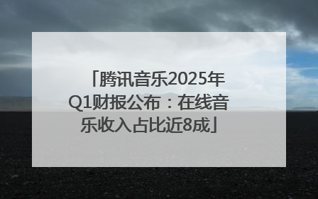 腾讯音乐2025年Q1财报公布：在线音乐收入占比近8成