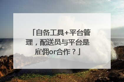 自备工具+平台管理，配送员与平台是雇佣or合作？