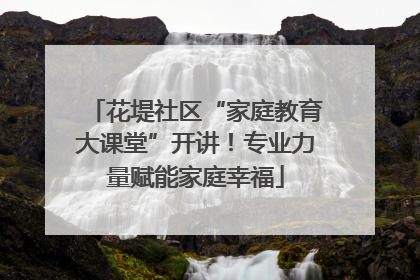 花堤社区“家庭教育大课堂”开讲！专业力量赋能家庭幸福