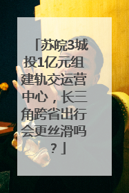 苏皖3城投1亿元组建轨交运营中心，长三角跨省出行会更丝滑吗？