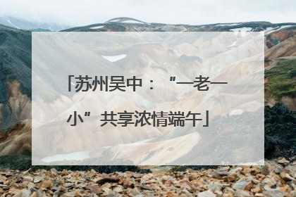 苏州吴中：“一老一小”共享浓情端午