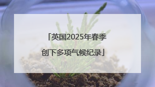 英国2025年春季创下多项气候纪录