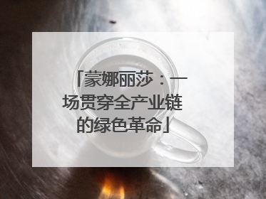 蒙娜丽莎：一场贯穿全产业链的绿色革命