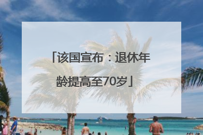 该国宣布：退休年龄提高至70岁