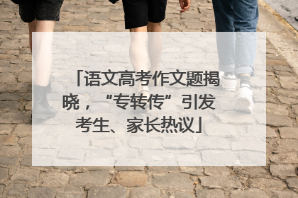 语文高考作文题揭晓，“专转传”引发考生、家长热议