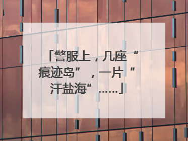 警服上，几座“痕迹岛”，一片“汗盐海”……