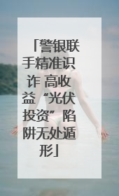警银联手精准识诈 高收益“光伏投资”陷阱无处遁形