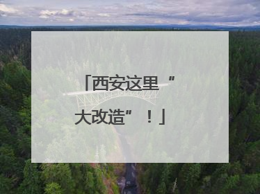 西安这里“大改造”！