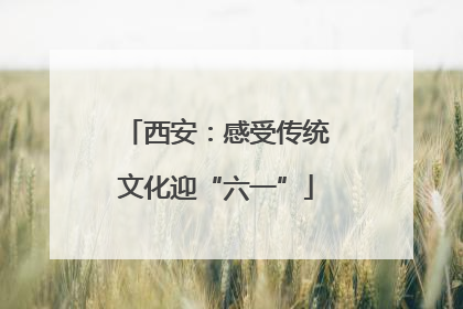 西安：感受传统文化迎“六一”