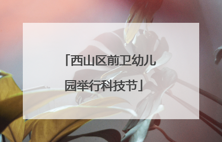 西山区前卫幼儿园举行科技节
