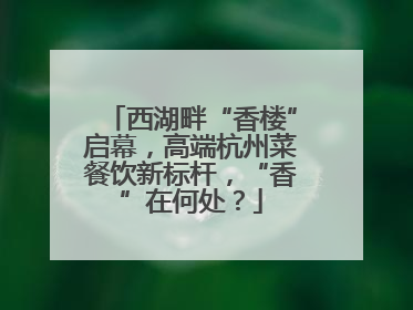 西湖畔“香楼”启幕，高端杭州菜餐饮新标杆，“香”在何处？