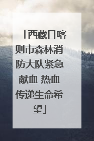 西藏日喀则市森林消防大队紧急献血 热血传递生命希望