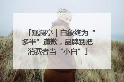 观澜亭｜白象终为“多半”道歉，品牌别把消费者当“小白”