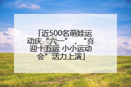 近500名萌娃运动庆“六一”，“喜迎十五运 小小运动会”活力上演
