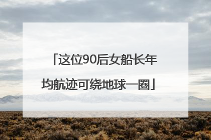 这位90后女船长年均航迹可绕地球一圈