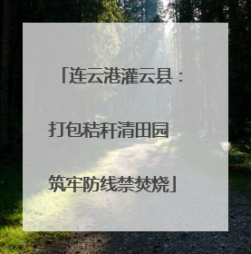 连云港灌云县：打包秸秆清田园 筑牢防线禁焚烧