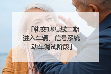 轨交18号线二期进入车辆、信号系统动车调试阶段