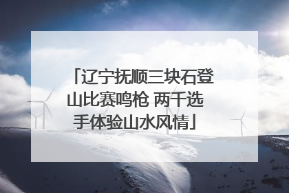 辽宁抚顺三块石登山比赛鸣枪 两千选手体验山水风情