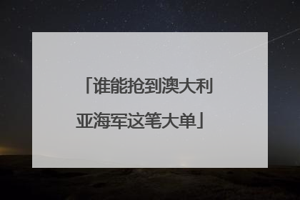 谁能抢到澳大利亚海军这笔大单