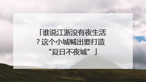 谁说江浙没有夜生活？这个小城喊出要打造“夏日不夜城”