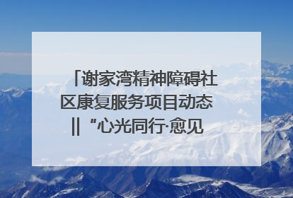 谢家湾精神障碍社区康复服务项目动态‖“心光同行·愈见美好——公益讲堂与健康义诊”活动