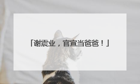 谢震业，官宣当爸爸！