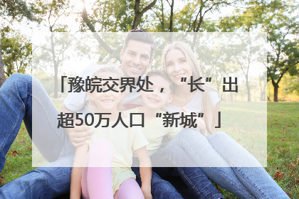 豫皖交界处，“长”出超50万人口“新城”