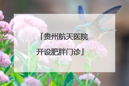 贵州航天医院开设肥胖门诊